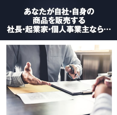 あなたが自社・自身の商品を販売する社長・起業家なら……